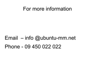 For more information
Email – info @ubuntu-mm.net
Phone - 09 450 022 022
 