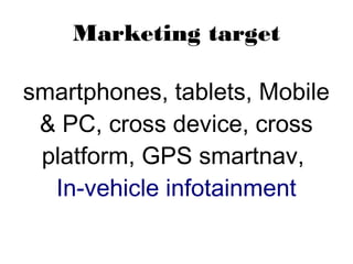 Marketing target
smartphones, tablets, Mobile
& PC, cross device, cross
platform, GPS smartnav, 
In-vehicle infotainment
 