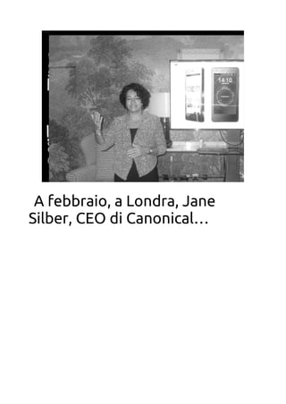 Ubuntu Phone Insiders
A febbraio, a Londra, Jane
Silber, CEO di Canonical…
 