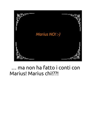 Marius NO! :-)
… ma non ha fatto i conti con
Marius! Marius chi!??!
 