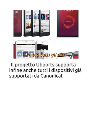 ……in più tutti gli altri...in più tutti gli altri...
Il progetto Ubports supporta
infne anche tutti i dispositivi già
supportati da Canonical.
 