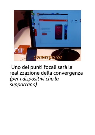convergenzaconvergenza
Uno dei punti focali sarà la
realizzazione della convergenza
(per i dispositivi che la
supportano)
 