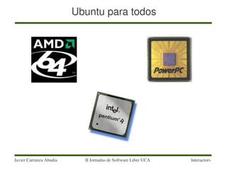 Ubuntu para todos




Javier Carranza Abadía     II Jornadas de Software Libre UCA   Interactors
 