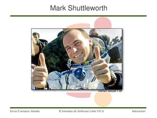 Mark Shuttleworth




Javier Carranza Abadía     II Jornadas de Software Libre UCA   Interactors
 