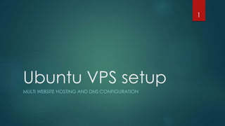 Ubuntu VPS setup
MULTI WEBSITE HOSTING AND DNS CONFIGURATION
1
 