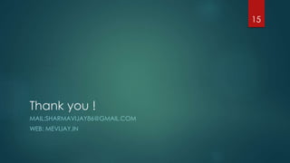 Thank you !
MAIL:SHARMAVIJAY86@GMAIL.COM
WEB: MEVIJAY.IN
15
 