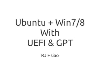Ubuntu + Win7/8
     With
  UEFI & GPT
     RJ Hsiao
 