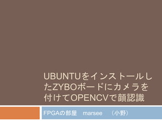 UBUNTUをインストールし
たZYBOボードにカメラを
付けてOPENCVで顔認識
FPGAの部屋 marsee （小野）
 