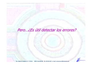 Pero…¿Es útil detectar los errores?
Pso. Isabel la Católica, 5 - 1º DCHA 47001 VALLADOLID TEL. 983 343 555 e-mail: comunicacdi@hotmail.com
 