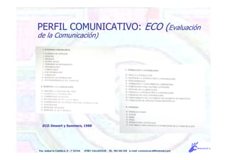ECO. Dewart y Summers, 1988
Pso. Isabel la Católica, 5 - 1º DCHA 47001 VALLADOLID TEL. 983 343 555 e-mail: comunicacdi@hotmail.com
PERFIL COMUNICATIVO: ECO (Evaluación
de la Comunicación)
 