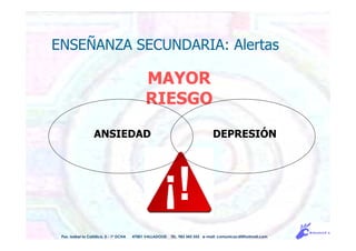 MAYOR
RIESGO
Pso. Isabel la Católica, 5 - 1º DCHA 47001 VALLADOLID TEL. 983 343 555 e-mail: comunicacdi@hotmail.com
ENSEÑANZA SECUNDARIA: Alertas
DEPRESIÓNANSIEDAD
 