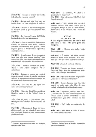 4

                                                      MÃE UBU – E a capelina, Pai Ubu? E o
MÃE UBU – E quem te impede de trucidar                guarda chuva? E a japona?
toda a família e usurpar o trono?                      PAI UBU – Ora, não enche, Mãe Ubu! (Sai
                                                      batendo a porta)
PAI UBU – Escuta aqui, Mãe Ubu: mais um
insulto desses e te visto um pijama de madeira.       MÃE UBU – Vôtre, merdra, não está fácil
                                                      dobrá-lo, merdra, mas tenho certeza que o
MÃE UBU – Infeliz, se me vestes um pijama             conseguirei. Graças a Deus e a mim mesma,
de madeira, quem é que vai remendar teus              dentro talvez de uns oito dias, serei a rainha da
fundilhos?                                            Polônia.

PAI UBU – Ih, é mesmo! Mas e daí? Minha                                    CENA 2
bunda não é melhor que a dos outros.                             Pai Ubu, Mãe Ubu
                                                      A cena se passa numa sala da casa de Pai
MÃE UBU – Pois se essa bunda fosse minha,             Ubu onde a mesa está posta para um
trataria de sentá-la num trono. Poderias              banquete.
aumentar infinitamente tuas posses, comer
lingüiça quando te desse vontade e passar de          MÃE UBU – Nossos convidados estão
coche pelas ruas...                                   demorando muito.

PAI UBU – Se eu fosse rei de novo, mandaria           PAI UBU – É mesmo, por meus chifres!
fazer para mim uma enorme capelina2 igual             Morro de fome. Estás horrenda, Mãe Ubu.
àquela que tinha em Aragão e que os vigaristas        Será que é por que vamos receber visitas hoje?
dos espanhóis me roubaram descaradamente.
                                                      MÃE UBU (Dando de ombros) – Merdra!
MÃE UBU – Poderias comprar um guarda-
chuva e uma japona comprida até os                    PAI UBU (Pegando um frango assado) –
calcanhares.                                          Puxa, que fome! Vou dar uma dentada nesse
                                                      bicho. Parece frango. Não está mal.
PAI UBU – Entrego os pontos, não resisto à
tentação. Aquele velhaco de merdra, merdra de         MÃE UBU – Que estás fazendo, desgraçado?
velhaco, se o pegasse sozinho num bosque, ah,         Que é que os convidados vão comer?
ele passaria um mau quarto de hora!
                                                      PAI UBU – Sobrará bastante para eles. Não
MÃE UBU – Isso sim, Pai Ubu, agora falas              tocarei em mais nada. Mãe Ubu, dá uma
como um homem de verdade!                             espiada pela janela, vê se já estão chegando.

PAI UBU – Não, não dá pé! Eu, capitão de              MÃE UBU (Chegando à janela) – Nem sinal.
Dragões, matar o rei da Polônia? Antes a              (Enquanto isso, Pai Ubu rouba um pedaço de
morte!                                                vitela) Enfim o capitão Bordadura3 e seus
                                                      companheiros! Que estás comendo aí, Pai
MÃE UBU (à parte) – Que merdra! (alto)                Ubu?
Desse jeito vais continuar miserável como um
rato.                                                 PAI UBU – Eu? Nada, um pedacinho de
                                                      vitela.
PAI UBU - Pela pança de Deus, por meus
chifres, prefiro ser um miserável rato, magro         MÃE UBU – Meu Deus, a vitela! A vitela!
mas bonzinho, do que ser rico como um rato            Ele comeu a vitela! Socorro!
gordo e malvado.



2
  Capelina – peça da armadura usada para proteger a   3
                                                       Bordadura, Bordure. Termo de Heráldica: faixa estreita
cabeça na Idade Média.                                que contorna o escudo.
 