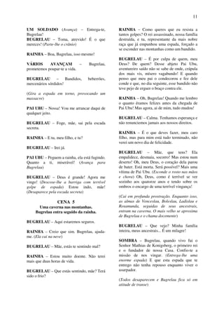 11
UM SOLDADO (Avança) – Entrega-te,
Bugrelau!
BUGRELAU – Toma, atrevido! É o que
mereces! (Parte-lhe o crânio)
RAINHA – Boa, Bugrelau, isso mesmo!
VÁRIOS AVANÇAM – Bugrelau,
prometemos poupar-te a vida.
BUGRELAU – Bandidos, beberrões,
mercenários sórdidos!
(Gira a espada em torno, provocando um
massacre)
PAI UBU – Nossa! Vou me arrancar daqui de
qualquer jeito.
BUGRELAU – Foge, mãe, sai pela escada
secreta.
RAINHA – E tu, meu filho, e tu?
BUGRELAU – Irei já.
PAI UBU – Peguem a rainha, ela está fugindo.
Quanto a ti, miserável! (Avança para
Bugrelau)
BUGRELAU – Deus é grande! Agora me
vingo! (Descose-lhe a barriga com terrível
golpe de espada) Estou indo, mãe!
(Desaparece pela escada secreta)
CENA 5
Uma caverna nas montanhas.
Bugrelau entra seguido da rainha.
BUGRELAU – Aqui estaremos seguros.
RAINHA – Creio que sim. Bugrelau, ajuda-
me. (Ela cai na neve)
BUGRELAU – Mãe, estás te sentindo mal?
RAINHA – Estou muito doente. Não terei
mais que duas horas de vida.
BUGRELAU – Que estás sentindo, mãe? Terá
sido o frio?
RAINHA – Como queres que eu resista a
tantos golpes? O rei assassinado, nossa família
destruída, e tu, representante da mais nobre
raça que já empunhou uma espada, forçado a
se esconder nas montanhas como um bandido.
BUGRELAU – É por culpa de quem, meu
Deus? De quem? Desse abjeto Pai Ubu,
aventureiro saído não se sabe de onde, crápula
dos mais vis, mísero vagabundo! E quando
penso que meu pai o condecorou e fez dele
conde e que, no dia seguinte, esse bandido não
teve pejo de erguer o braço contra ele.
RAINHA – Oh, Bugrelau! Quando me lembro
o quanto éramos felizes antes da chegada de
Pai Ubu! Mas agora, ai de mim, tudo mudou!
BUGRELAU – Calma. Tenhamos esperança e
não renunciemos jamais aos nossos direitos.
RAINHA – É o que deves fazer, meu caro
filho, mas para mim está tudo terminado, não
verei um novo dia de felicidade.
BUGRELAU – Mãe, que tens? Ela
empalidece, desmaia, socorro! Mas estou num
deserto! Oh, meu Deus, o coração dela parou
de bater. Está morta. Será possível? Mais uma
vítima de Pai Ubu. (Esconde o rosto nas mãos
e chora) Oh, Deus, como é terrível se ver
sozinho aos quatorze anos e tendo sobre os
ombros o encargo de uma terrível vingança!
(Cai em profunda prostração. Enquanto isso,
as almas de Venceslau, Boleslau, Ladislau e
Rosamunda, seguidas de seus ancestrais,
entram na caverna. O mais velho se aproxima
de Bugrelau e o chama docemente)
BUGRELAU – Que vejo? Minha família
inteira, meus ancestrais... É um milagre!
SOMBRA – Bugrelau, quando vivo fui o
Senhor Mathias de Konigsberg, o primeiro rei
e o fundador de nossa Casa. Confio-te a
missão de nos vingar. (Entrega-lhe uma
enorme espada) E que esta espada que te
entrego não tenha repouso enquanto viver o
usurpador.
(Todos desaparecem e Bugrelau fica só em
atitude de transe)
 