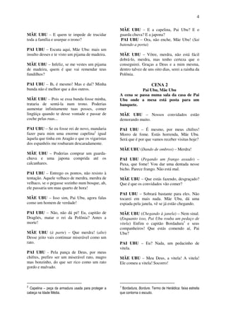 4
MÃE UBU – E quem te impede de trucidar
toda a família e usurpar o trono?
PAI UBU – Escuta aqui, Mãe Ubu: mais um
insulto desses e te visto um pijama de madeira.
MÃE UBU – Infeliz, se me vestes um pijama
de madeira, quem é que vai remendar teus
fundilhos?
PAI UBU – Ih, é mesmo! Mas e daí? Minha
bunda não é melhor que a dos outros.
MÃE UBU – Pois se essa bunda fosse minha,
trataria de sentá-la num trono. Poderias
aumentar infinitamente tuas posses, comer
lingüiça quando te desse vontade e passar de
coche pelas ruas...
PAI UBU – Se eu fosse rei de novo, mandaria
fazer para mim uma enorme capelina2
igual
àquela que tinha em Aragão e que os vigaristas
dos espanhóis me roubaram descaradamente.
MÃE UBU – Poderias comprar um guarda-
chuva e uma japona comprida até os
calcanhares.
PAI UBU – Entrego os pontos, não resisto à
tentação. Aquele velhaco de merdra, merdra de
velhaco, se o pegasse sozinho num bosque, ah,
ele passaria um mau quarto de hora!
MÃE UBU – Isso sim, Pai Ubu, agora falas
como um homem de verdade!
PAI UBU – Não, não dá pé! Eu, capitão de
Dragões, matar o rei da Polônia? Antes a
morte!
MÃE UBU (à parte) – Que merdra! (alto)
Desse jeito vais continuar miserável como um
rato.
PAI UBU - Pela pança de Deus, por meus
chifres, prefiro ser um miserável rato, magro
mas bonzinho, do que ser rico como um rato
gordo e malvado.
2
Capelina – peça da armadura usada para proteger a
cabeça na Idade Média.
MÃE UBU – E a capelina, Pai Ubu? E o
guarda chuva? E a japona?
PAI UBU – Ora, não enche, Mãe Ubu! (Sai
batendo a porta)
MÃE UBU – Vôtre, merdra, não está fácil
dobrá-lo, merdra, mas tenho certeza que o
conseguirei. Graças a Deus e a mim mesma,
dentro talvez de uns oito dias, serei a rainha da
Polônia.
CENA 2
Pai Ubu, Mãe Ubu
A cena se passa numa sala da casa de Pai
Ubu onde a mesa está posta para um
banquete.
MÃE UBU – Nossos convidados estão
demorando muito.
PAI UBU – É mesmo, por meus chifres!
Morro de fome. Estás horrenda, Mãe Ubu.
Será que é por que vamos receber visitas hoje?
MÃE UBU (Dando de ombros) – Merdra!
PAI UBU (Pegando um frango assado) –
Puxa, que fome! Vou dar uma dentada nesse
bicho. Parece frango. Não está mal.
MÃE UBU – Que estás fazendo, desgraçado?
Que é que os convidados vão comer?
PAI UBU – Sobrará bastante para eles. Não
tocarei em mais nada. Mãe Ubu, dá uma
espiada pela janela, vê se já estão chegando.
MÃE UBU (Chegando à janela) – Nem sinal.
(Enquanto isso, Pai Ubu rouba um pedaço de
vitela) Enfim o capitão Bordadura3
e seus
companheiros! Que estás comendo aí, Pai
Ubu?
PAI UBU – Eu? Nada, um pedacinho de
vitela.
MÃE UBU – Meu Deus, a vitela! A vitela!
Ele comeu a vitela! Socorro!
3
Bordadura, Bordure. Termo de Heráldica: faixa estreita
que contorna o escudo.
 