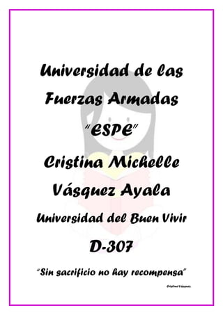 Universidad de las
Fuerzas Armadas
“ESPE”
Cristina Michelle
Vásquez Ayala
Universidad del Buen Vivir
D-307
“Sin sacrificio no hay recompensa”
Cristina Vásquez.
 