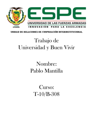 Trabajo de
Universidad y Buen Vivir
Nombre:
Pablo Mantilla
Curso:
T-10/B-308
 