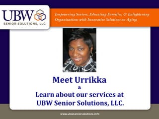 Meet Urrikka
            &
Learn about our services at
UBW Senior Solutions, LLC.
 