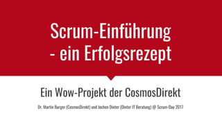 Scrum-Einführung
- ein Erfolgsrezept
Ein Wow-Projekt der CosmosDirekt
Dr. Martin Burger (CosmosDirekt) und Jochen Dinter (Dinter IT Beratung) @ Scrum-Day 2017
 