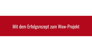 Mit dem Erfolgsrezept zum Wow-Projekt
 
