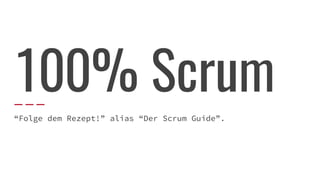 100% Scrum
“Folge dem Rezept!” alias “Der Scrum Guide”.
 