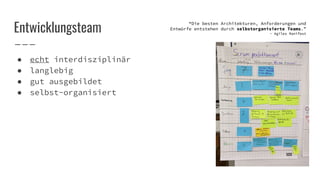 Entwicklungsteam
“Die besten Architekturen, Anforderungen und
Entwürfe entstehen durch selbstorganisierte Teams.”
- Agiles Manifest
● echt interdisziplinär
● langlebig
● gut ausgebildet
● selbst-organisiert
 