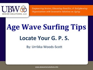 Age Wave Surfing Tips
   Locate Your G. P. S.
     By: Urrikka Woods-Scott
 