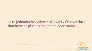 Je to jednoduché, vyberte si lokaci v Chorvatsku a
domluvte se přímo s majitelem apartmánu…
 