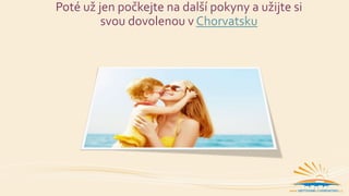 Poté už jen počkejte na další pokyny a užijte si
svou dovolenou v Chorvatsku
 