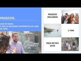 PASSEIOS.
SAIA DO NAVIO,
E VIVA AS MELHORES EXPERIÊNCIAS DO LADO
DE FORA.
 