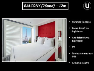 BALCONY (26und) – 12m
• Varanda francesa
• Cama Savoir da
Inglaterra
• Alto falantes via
bluetooth
• TV
• Tomadas e entrada
USB
• Armário e cofre
 