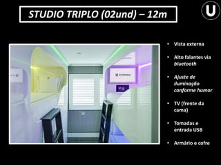 STUDIO TRIPLO (02und) – 12m
• Vista externa
• Alto falantes via
bluetooth
• Ajuste de
iluminação
conforme humor
• TV (frente da
cama)
• Tomadas e
entrada USB
• Armário e cofre
 