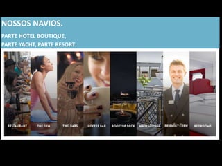 NOSSOS NAVIOS.
PARTE HOTEL BOUTIQUE,
PARTE YACHT, PARTE RESORT.
 