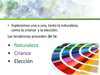 • Exploremos una a una, tanto la naturaleza,
como la crianza y la elección.
Las tendencias proceden de la:
• Naturaleza
• Crianza
• Elección
 