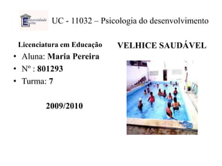 UC - 11032 – Psicologia do desenvolvimento    Licenciatura em Educação Aluna: Maria Pereira Nº : 801293 Turma: 7     2009/2010 VELHICE SAUDÁVEL 