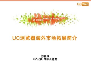 UC浏览器海外市场拓展简介


       苏振雄
    UC优视 国际业务部
 