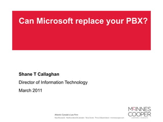 Can Microsoft replace your PBX? Shane T Callaghan Director of Information Technology March 2011 