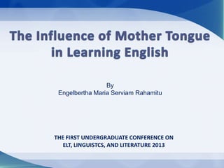 THE FIRST UNDERGRADUATE CONFERENCE ON
ELT, LINGUISTCS, AND LITERATURE 2013
By
Engelbertha Maria Serviam Rahamitu
 