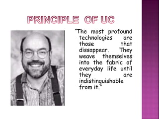 “The most profound 
technologies are 
those that 
dissappear. They 
weave themselves 
into the fabric of 
everyday life until 
they are 
indistinguishable 
from it.” 
 