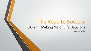 The Road to Success
UC-199: Making Major Life Decisions
Kyle Nitschke
 