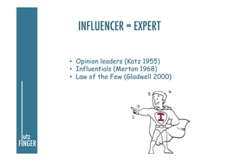 INFLUENCER = EXPERT
•  Opinion leaders (Katz 1955)
•  Influentials (Merton 1968)
•  Law of the Few (Gladwell 2000)

 