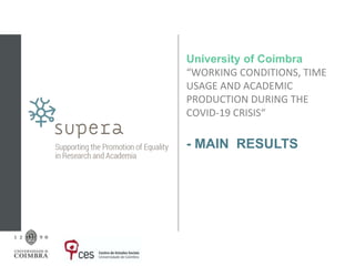University of Coimbra
“WORKING CONDITIONS, TIME
USAGE AND ACADEMIC
PRODUCTION DURING THE
COVID-19 CRISIS“
- MAIN RESULTS
 