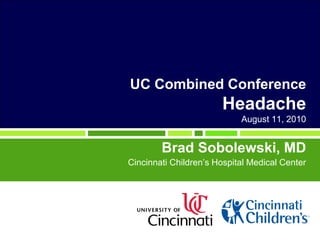 UC Combined Conference
Headache
August 11, 2010
Brad Sobolewski, MD
Cincinnati Children’s Hospital Medical Center
 