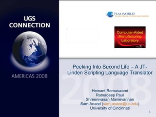 Peeking Into Second Life – A JT-Linden Scripting Language Translator Hemant Ramaswami Ratnadeep Paul Shreenivasan Manievannan Sam Anand ( [email_address] ) University of Cincinnati 