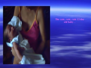 The cute, cute, cute 13 day old baby… 