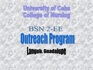 University of Cebu College of Nursing BSN 2-EE Outreach Program Langub, Guadalupe 