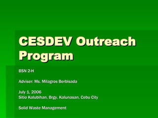 CESDEV Outreach Program BSN 2-H Adviser: Ms. Milagros Berbisada July 1, 2006 Sitio Kalubihan, Brgy. Kalunasan, Cebu City Solid Waste Management 
