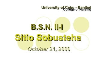 University of Cebu - Banilad College of Nursing B.S.N. II-I Sitio Sobusteha October 21, 2006 