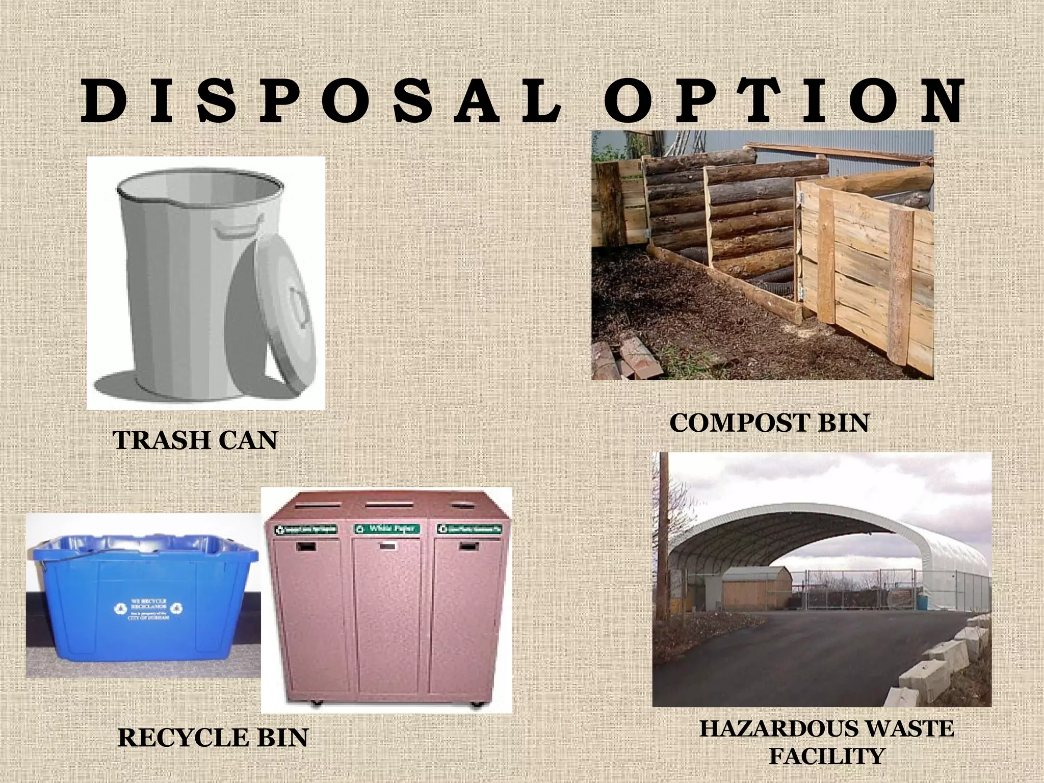 D I S P O S A L  O P T I O N TRASH CAN RECYCLE BIN COMPOST BIN HAZARDOUS WASTE FACILITY 