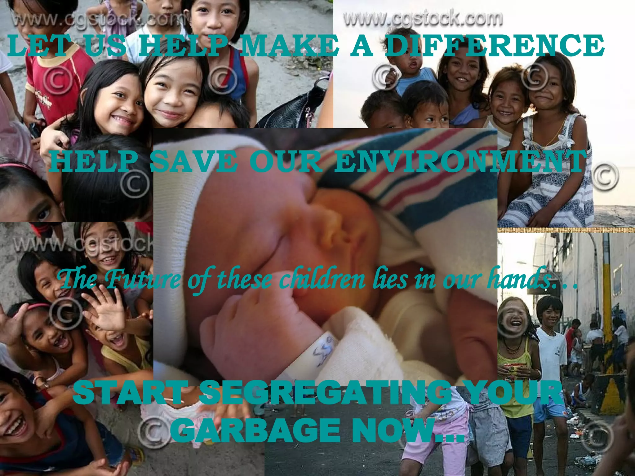 LET US HELP MAKE A DIFFERENCE HELP SAVE OUR ENVIRONMENT The Future of these children lies in our hands… START SEGREGATING YOUR GARBAGE NOW… 