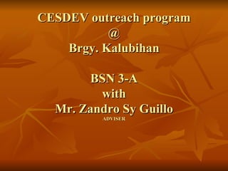 CESDEV outreach program @ Brgy. Kalubihan BSN 3-A with Mr. Zandro Sy Guillo ADVISER 